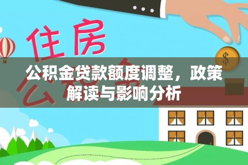 赤水公积金贷款额度调整，政策解读与影响分析
