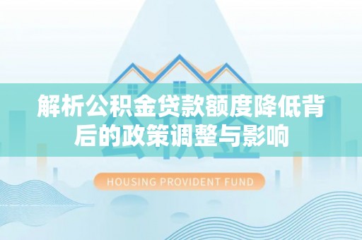 赤水解析公积金贷款额度降低背后的政策调整与影响