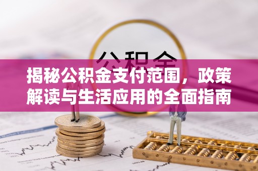 赤水揭秘公积金支付范围，政策解读与生活应用的全面指南
