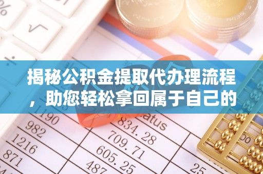 赤水揭秘公积金提取代办理流程，助您轻松拿回属于自己的钱