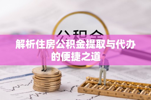 赤水解析住房公积金提取与代办的便捷之道