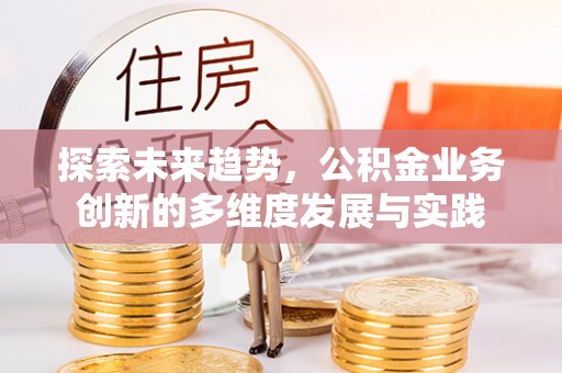 赤水探索未来趋势，公积金业务创新的多维度发展与实践