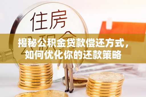 赤水揭秘公积金贷款偿还方式，如何优化你的还款策略