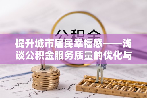 赤水提升城市居民幸福感——浅谈公积金服务质量的优化与未来