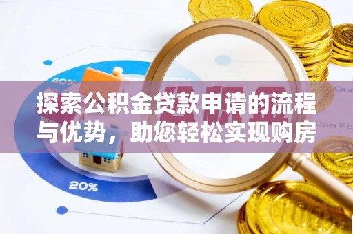 赤水探索公积金贷款申请的流程与优势，助您轻松实现购房梦想