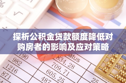 赤水探析公积金贷款额度降低对购房者的影响及应对策略