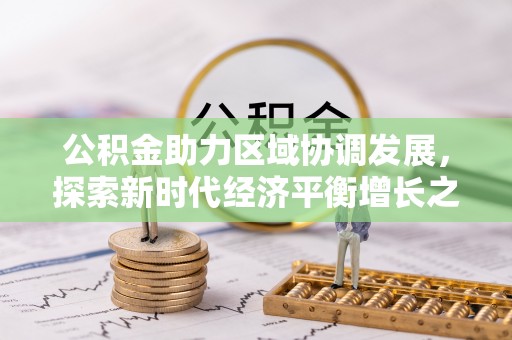 赤水公积金助力区域协调发展，探索新时代经济平衡增长之道