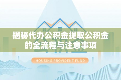 赤水揭秘代办公积金提取公积金的全流程与注意事项