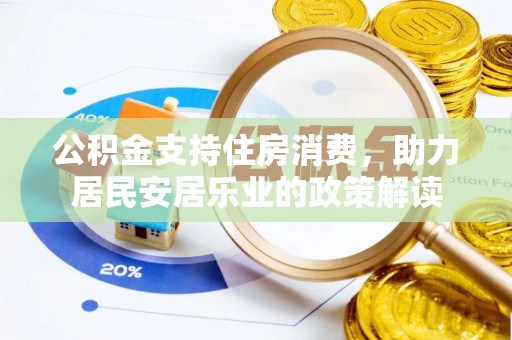 赤水公积金支持住房消费，助力居民安居乐业的政策解读