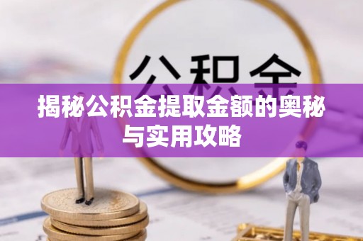 赤水揭秘公积金提取金额的奥秘与实用攻略