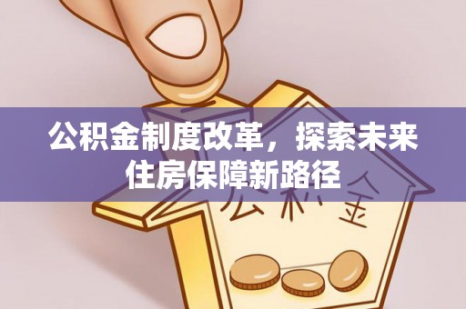 赤水公积金制度改革，探索未来住房保障新路径
