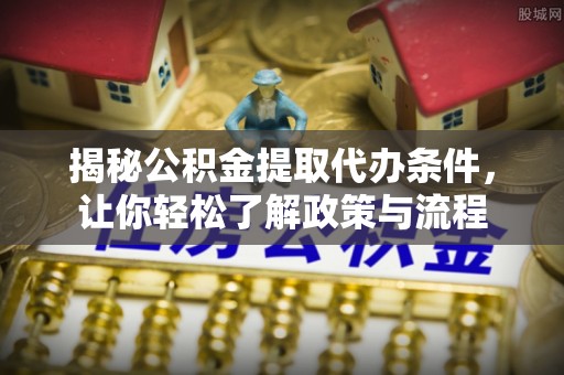 赤水揭秘公积金提取代办条件，让你轻松了解政策与流程