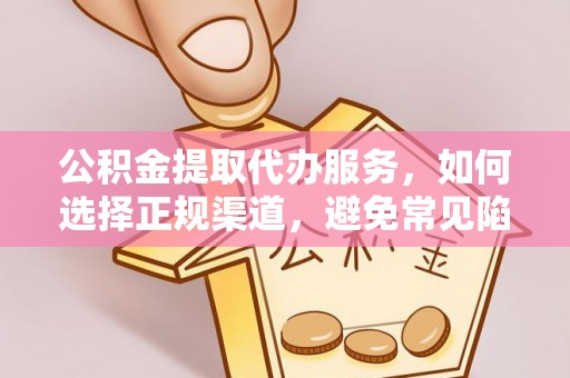 赤水公积金提取代办服务，如何选择正规渠道，避免常见陷阱