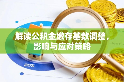 赤水解读公积金缴存基数调整，影响与应对策略
