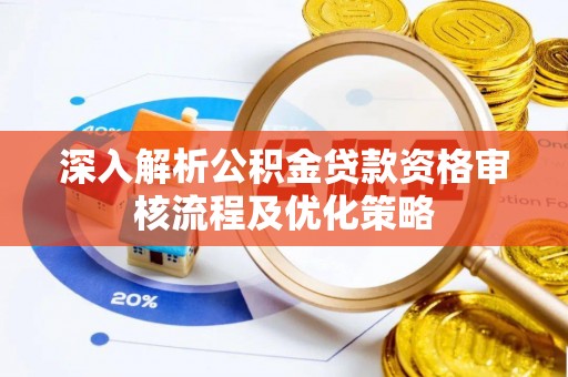 赤水深入解析公积金贷款资格审核流程及优化策略