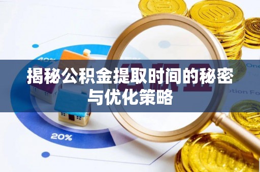 赤水揭秘公积金提取时间的秘密与优化策略