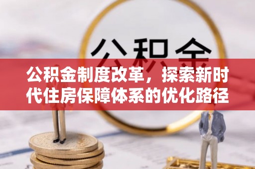 赤水公积金制度改革，探索新时代住房保障体系的优化路径