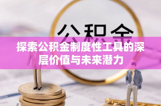 赤水探索公积金制度性工具的深层价值与未来潜力