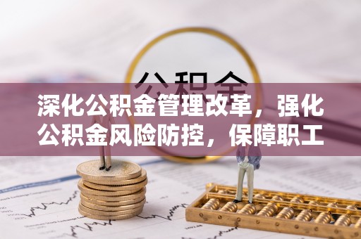 赤水深化公积金管理改革，强化公积金风险防控，保障职工权益
