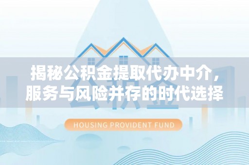 赤水揭秘公积金提取代办中介，服务与风险并存的时代选择