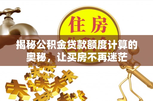 赤水揭秘公积金贷款额度计算的奥秘，让买房不再迷茫