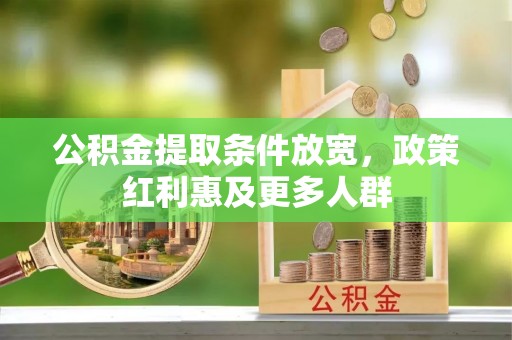 赤水公积金提取条件放宽，政策红利惠及更多人群