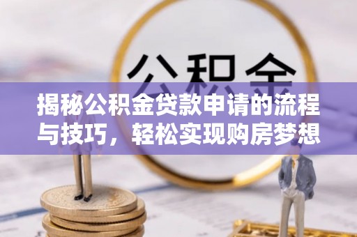 赤水揭秘公积金贷款申请的流程与技巧，轻松实现购房梦想