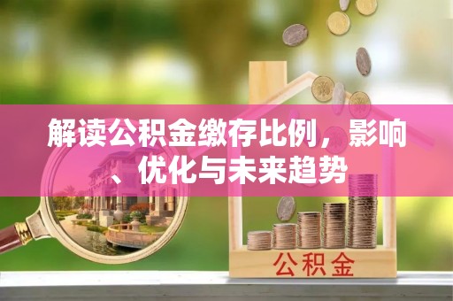 赤水解读公积金缴存比例，影响、优化与未来趋势
