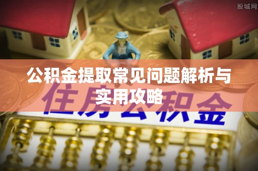 赤水公积金提取常见问题解析与实用攻略