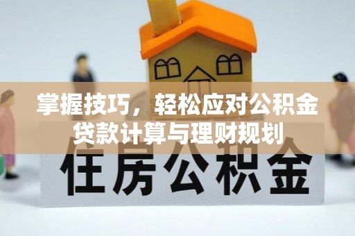 赤水掌握技巧，轻松应对公积金贷款计算与理财规划