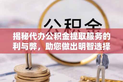 赤水揭秘代办公积金提取服务的利与弊，助您做出明智选择