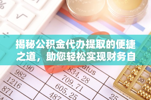赤水揭秘公积金代办提取的便捷之道，助您轻松实现财务自由