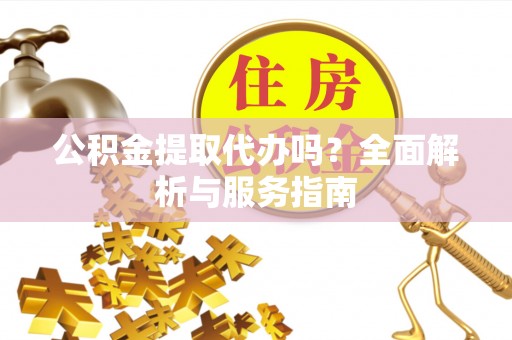 赤水公积金提取代办吗？全面解析与服务指南