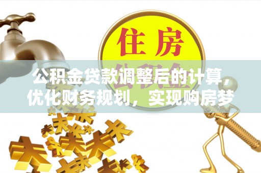赤水公积金贷款调整后的计算，优化财务规划，实现购房梦想