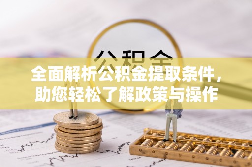 赤水全面解析公积金提取条件，助您轻松了解政策与操作