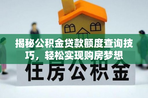 赤水揭秘公积金贷款额度查询技巧，轻松实现购房梦想