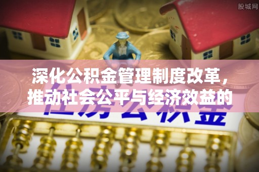 赤水深化公积金管理制度改革，推动社会公平与经济效益的双赢