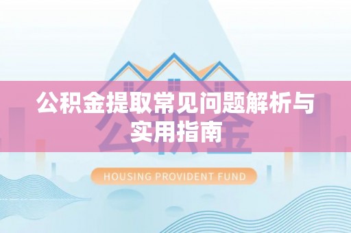 赤水公积金提取常见问题解析与实用指南