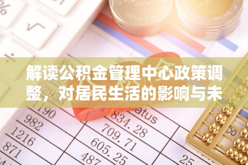 赤水解读公积金管理中心政策调整，对居民生活的影响与未来展望