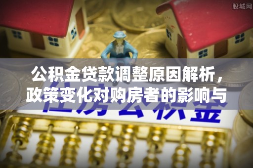 赤水公积金贷款调整原因解析，政策变化对购房者的影响与应对