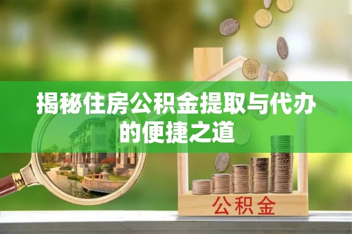 赤水揭秘住房公积金提取与代办的便捷之道