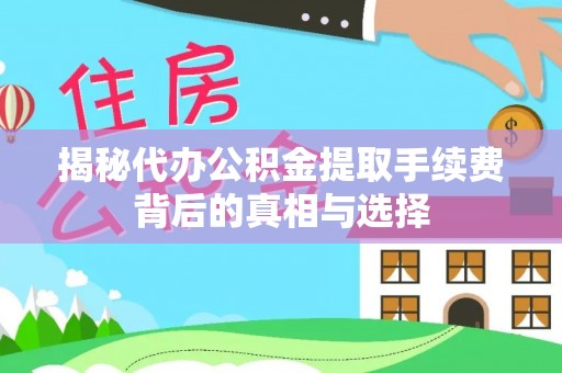 赤水揭秘代办公积金提取手续费背后的真相与选择