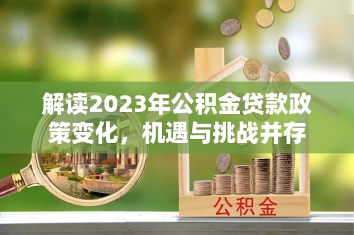 赤水解读2023年公积金贷款政策变化，机遇与挑战并存