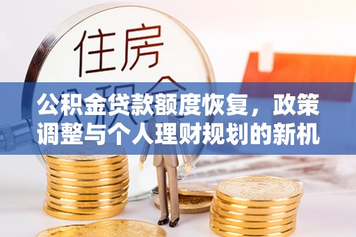 赤水公积金贷款额度恢复，政策调整与个人理财规划的新机遇
