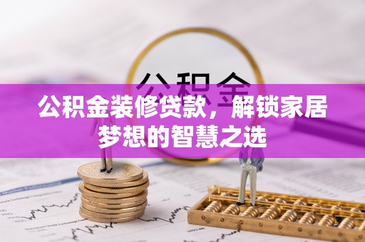 赤水公积金装修贷款，解锁家居梦想的智慧之选