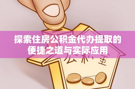 赤水探索住房公积金代办提取的便捷之道与实际应用