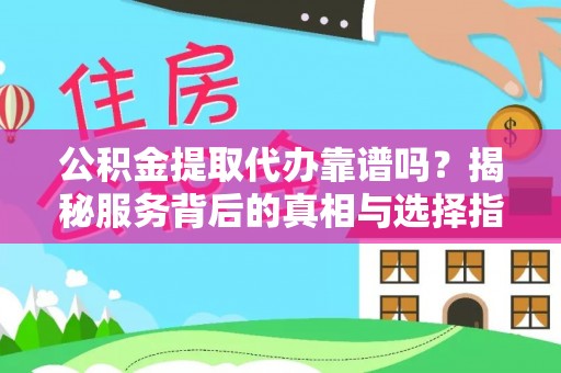 赤水公积金提取代办靠谱吗？揭秘服务背后的真相与选择指南