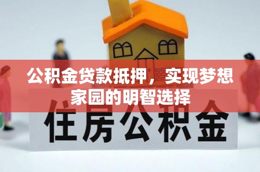 赤水公积金贷款抵押，实现梦想家园的明智选择