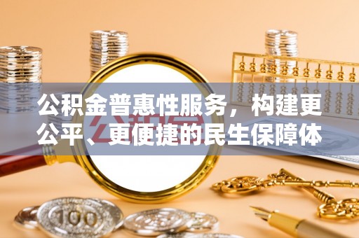 赤水公积金普惠性服务，构建更公平、更便捷的民生保障体系
