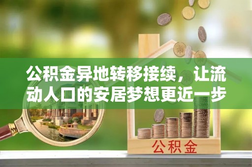 赤水公积金异地转移接续，让流动人口的安居梦想更近一步